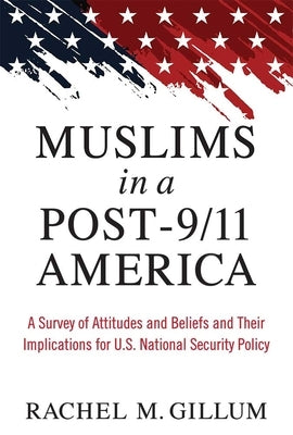 Muslims in a Post-9/11 America: A Survey of Attitudes and Beliefs and Their Implications for U.S. National Security Policy by Gillum, Rachel M.