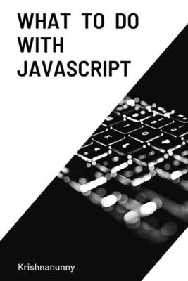 What To Do With JavaScript by H, Krishnanunny