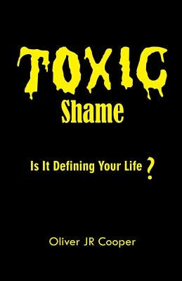 Toxic Shame: Is It Defining Your Life? by Cooper, Oliver, Jr.