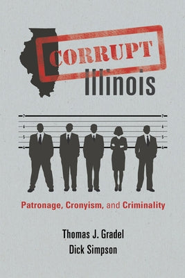 Corrupt Illinois: Patronage, Cronyism, and Criminality by Gradel, Thomas J.