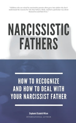Narcissistic Fathers - How To Recognize And How To Deal With Your Narcissist Father by Wilson, Stephanie Elizabeth