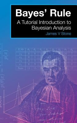 Bayes' Rule: A Tutorial Introduction to Bayesian Analysis by Stone, James V.