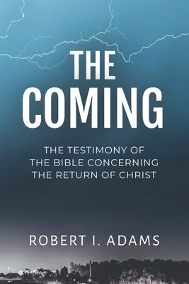 The Coming: The Testimony of the Bible Concerning the Return of Christ by Adams, Robert I.