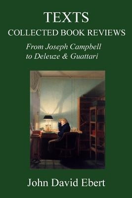 Texts: Collected Book Reviews from Joseph Campbell to Deleuze and Guattari by Ebert, John David