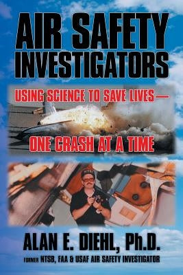 Air Safety Investigators: Using Science to Save Lives-One Crash at a Time by Diehl Ph. D., Alan E.