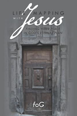 Life Mapping with Jesus: Finding Your Place in God's Eternal Plan by Fog