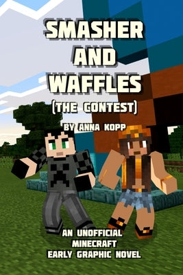 Smasher and Waffles: The Contest: An Unofficial Minecraft Early Graphic Novel by Kopp, Anna