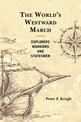 The World's Westward March: Explorers, Warriors, and Statesmen by Krogh, Peter F.