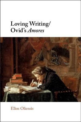 Loving Writing/Ovid's Amores by Oliensis, Ellen