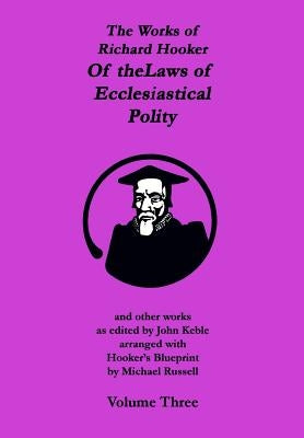 The Works of Richard Hooker: Of the Laws of Ecclesiastical Polity and other works by Keble, John