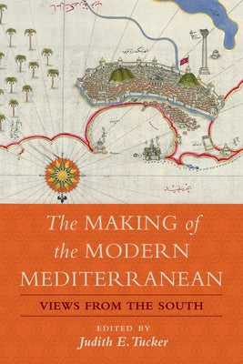 The Making of the Modern Mediterranean: Views from the South by Tucker, Judith E.