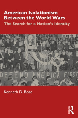 American Isolationism Between the World Wars: The Search for a Nation's Identity by Rose, Kenneth D.
