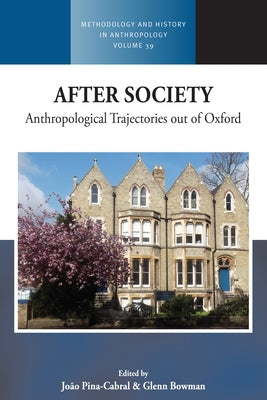 After Society: Anthropological Trajectories Out of Oxford by Pina-Cabral, João