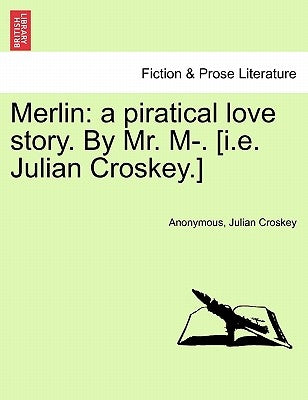 Merlin: A Piratical Love Story. by Mr. M-. [I.E. Julian Croskey.] by Anonymous