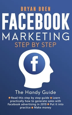 Facebook Marketing Step by Step: The Guide on Facebook Advertising That Will Teach You How To Sell Anything Through Facebook by Bren, Bryan