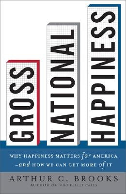 Gross National Happiness: Why Happiness Matters for America--And How We Can Get More of It by Brooks, Arthur C.