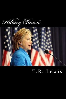 Hillary Clinton: What America lost from not electing Hillary Clinton by Lewis, T. R.