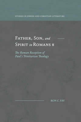 Father, Son, and Spirit in Romans 8: The Roman Reception of Paul's Trinitarian Theology by Fay, Ron C.