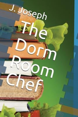 The Dorm Room Chef by Joseph, J.