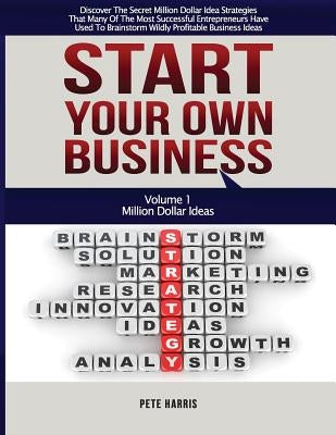 Start Your Own Business: Million Dollar Ideas - Book 1 Of The Start Your Own Business Series - Discover The Secret Million Dollar Strategies Th by Harris, Pete
