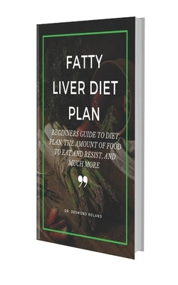 Fatty Liver Diet Plan: Beginners Guide to Diet Plan, the Amount of Food to Eat and Resistand Much More by Roland, Desmond