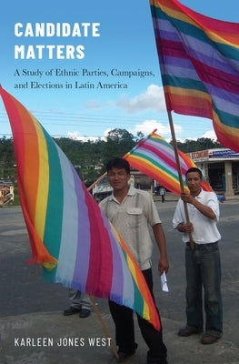 Candidate Matters: A Study of Ethnic Parties, Campaigns, and Elections in Latin America by West, Karleen Jones
