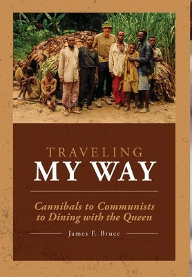 Traveling My Way: Cannibals to Communists to Dining with the Queen by Bruce, James F.