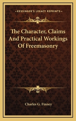 The Character, Claims and Practical Workings of Freemasonry by Finney, Charles G.