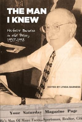 The Man I Knew: Herbert Barness in the Press, 1957 - 1998 by Barness, Lynda