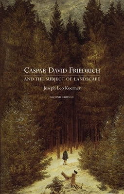 Caspar David Friedrich and the Subject of Landscape: Second Edition by Koerner, Joseph Leo