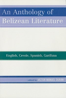 An Anthology of Belizean Literature: English, Creole, Spanish, Garifuna by Durán, Víctor Manuel