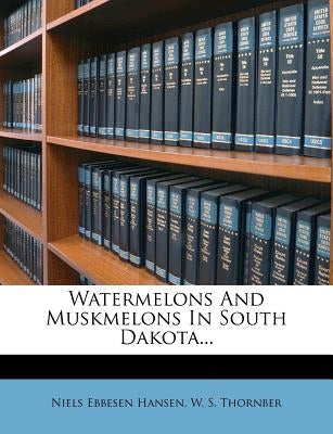 Watermelons and Muskmelons in South Dakota... by Hansen, Niels Ebbesen