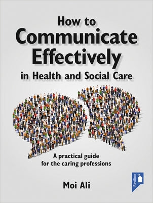 How to Communicate Effectively in Health and Social Care: A Practical Guide for the Caring Professions by Ali, Moi