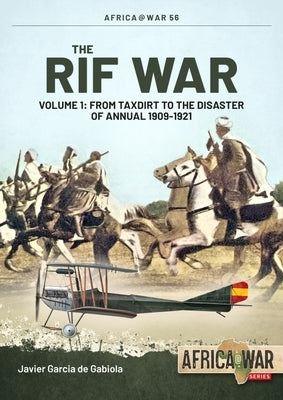 The Rif War: Volume 1 - From Taxdirt to the Disaster of Annual 1909-1921 by Garcia de Gabiola, Javier