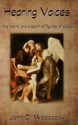 Hearing Voices: The Reality and Wisdom of Figures of Speech by Woodcock, John C.