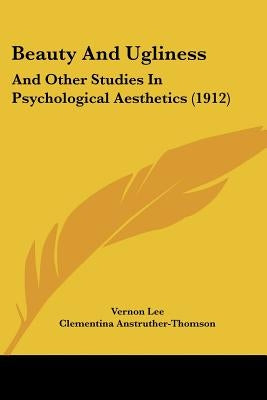 Beauty And Ugliness: And Other Studies In Psychological Aesthetics (1912) by Lee, Vernon