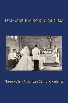 Three Polish-American Catholic Parishes by Miscisin, Jean Marie