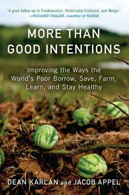 More Than Good Intentions: Improving the Ways the World's Poor Borrow, Save, Farm, Learn, and Stay Healthy by Karlan, Dean