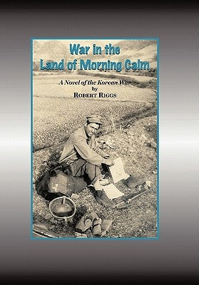 War in the Land of Morning Calm: A Korean War Novel by Riggs, Robert