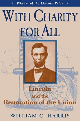 With Charity for All: Lincoln and the Restoration for the Union by Harris, William C.