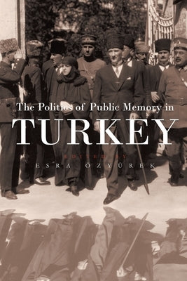 The Politics of Public Memory in Turkey by Ozyurek, Esra