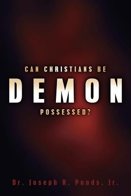 Can Christians Be Demon Possessed? by Ponds, Joseph R., Jr.