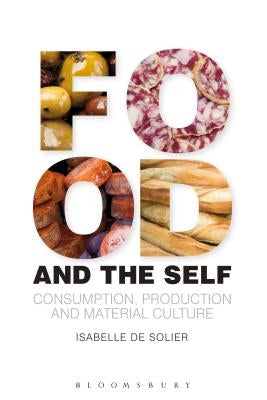 Food and the Self: Consumption, Production and Material Culture by Solier, Isabelle De
