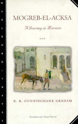 Mogreb-El-Acksa: A Journey in Morocco by Graham, R. B. Cunninghame