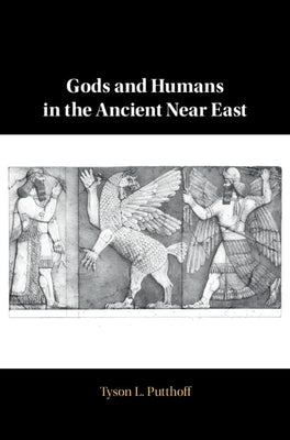 Gods and Humans in the Ancient Near East by Putthoff, Tyson L.