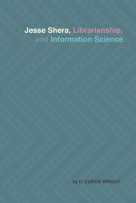 Jesse Shera, Librarianship, and Information Science by Wright, H. Curtis