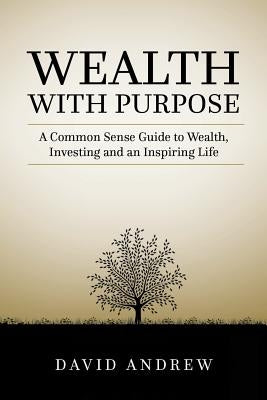 Wealth with Purpose: A common sense guide to wealth, investing and an inspiring life by Andrew, David L.