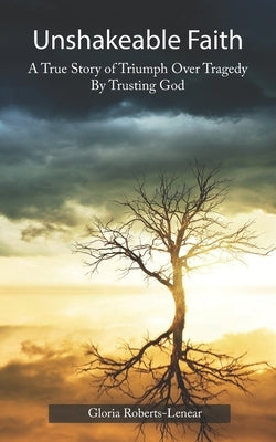 Unshakeable Faith: A True Story of Triumph Over Tragedy by Trusting God by Roberts-Lenear, Gloria