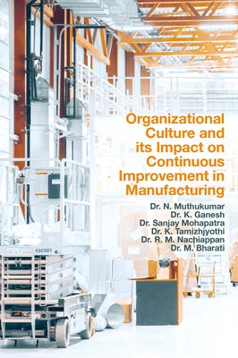 Organizational Culture and Its Impact on Continuous Improvement in Manufacturing by Muthukumar, N.
