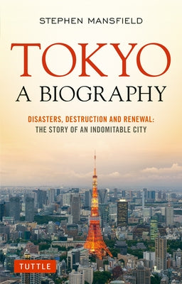 Tokyo: A Biography: Disasters, Destruction and Renewal: The Story of an Indomitable City by Mansfield, Stephen